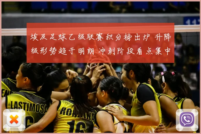 埃及足球乙级联赛积分榜出炉 升降级形势趋于明朗 冲刺阶段看点集中