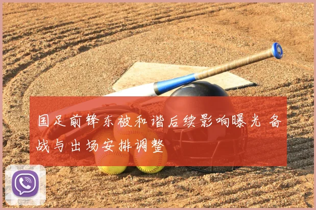 国足前锋东被和谐后续影响曝光 备战与出场安排调整