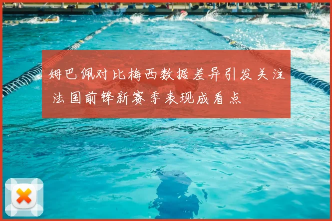 姆巴佩对比梅西数据差异引发关注 法国前锋新赛季表现成看点