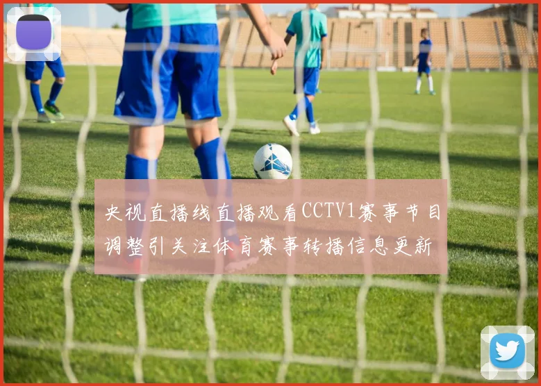 央视直播线直播观看CCTV1赛事节目调整引关注体育赛事转播信息更新