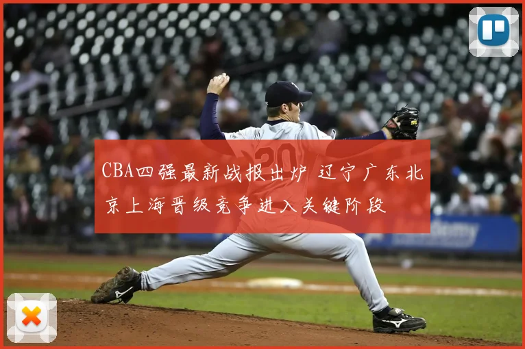CBA四强最新战报出炉 辽宁广东北京上海晋级竞争进入关键阶段