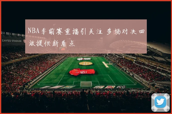 NBA季前赛重播引关注 多场对决回放提供新看点