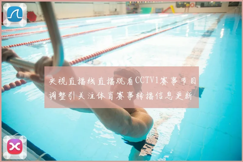 央视直播线直播观看CCTV1赛事节目调整引关注体育赛事转播信息更新