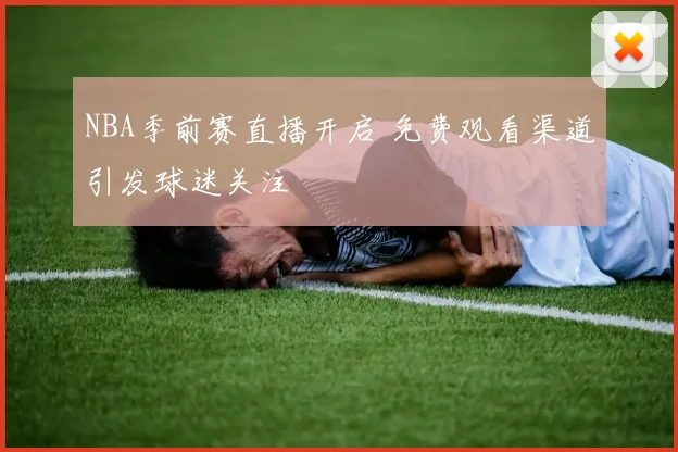 NBA季前赛直播开启 免费观看渠道引发球迷关注