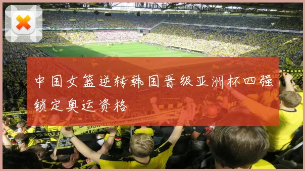 中国女篮逆转韩国晋级亚洲杯四强锁定奥运资格