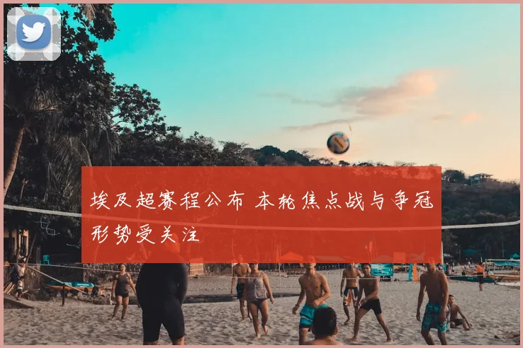 埃及超赛程公布 本轮焦点战与争冠形势受关注