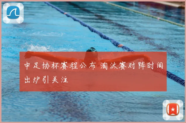 中足协杯赛程公布 淘汰赛对阵时间出炉引关注