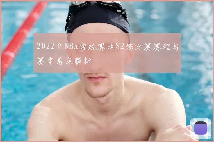 2022年NBA常规赛共82场比赛赛程与赛季看点解析