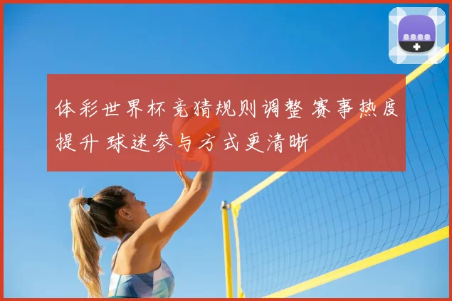 体彩世界杯竞猜规则调整 赛事热度提升 球迷参与方式更清晰